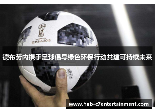 德布劳内携手足球倡导绿色环保行动共建可持续未来 德布劳内携手足球倡导绿色环保行动共建可持续未来