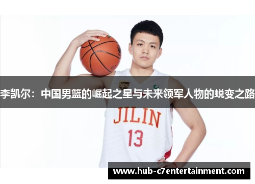 李凯尔：中国男篮的崛起之星与未来领军人物的蜕变之路