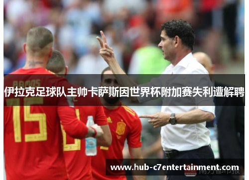 伊拉克足球队主帅卡萨斯因世界杯附加赛失利遭解聘