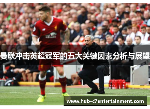 曼联冲击英超冠军的五大关键因素分析与展望 曼联冲击英超冠军的五大关键因素分析与展望