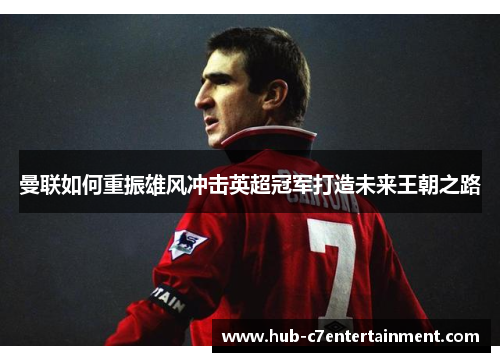 曼联如何重振雄风冲击英超冠军打造未来王朝之路