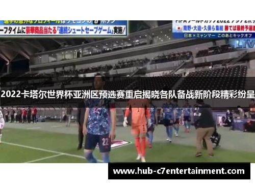 2022卡塔尔世界杯亚洲区预选赛重启揭晓各队备战新阶段精彩纷呈