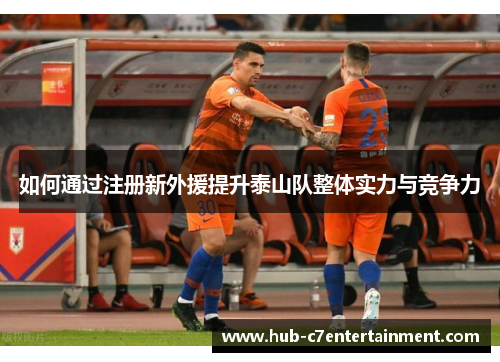如何通过注册新外援提升泰山队整体实力与竞争力