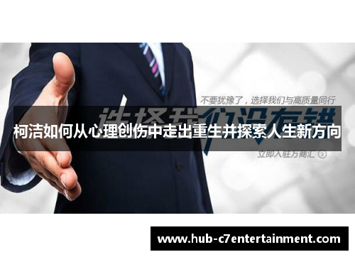 柯洁如何从心理创伤中走出重生并探索人生新方向 柯洁如何从心理创伤中走出重生并探索人生新方向