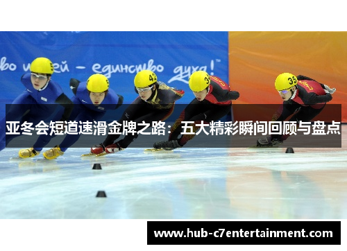 亚冬会短道速滑金牌之路：五大精彩瞬间回顾与盘点