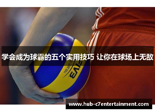 学会成为球霸的五个实用技巧 让你在球场上无敌