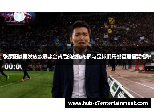 张康阳慷慨发放欧冠奖金背后的战略布局与足球俱乐部管理智慧揭秘