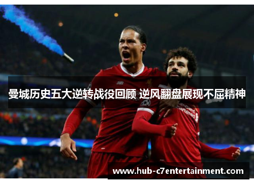 曼城历史五大逆转战役回顾 逆风翻盘展现不屈精神 曼城历史五大逆转战役回顾 逆风翻盘展现不屈精神