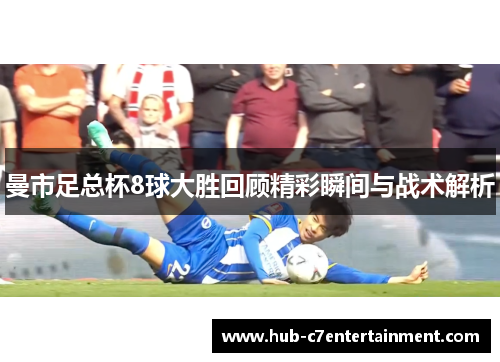 曼市足总杯8球大胜回顾精彩瞬间与战术解析 曼市足总杯8球大胜回顾精彩瞬间与战术解析