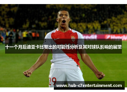 十一个月后迪亚卡比复出的可能性分析及其对球队影响的展望