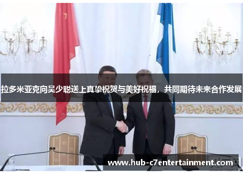 拉多米亚克向吴少聪送上真挚祝贺与美好祝福，共同期待未来合作发展