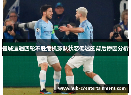 曼城遭遇四轮不胜危机球队状态低迷的背后原因分析