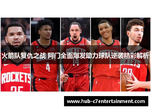 火箭队复仇之战 阿门全面爆发助力球队逆袭精彩解析 火箭队复仇之战 阿门全面爆发助力球队逆袭精彩解析