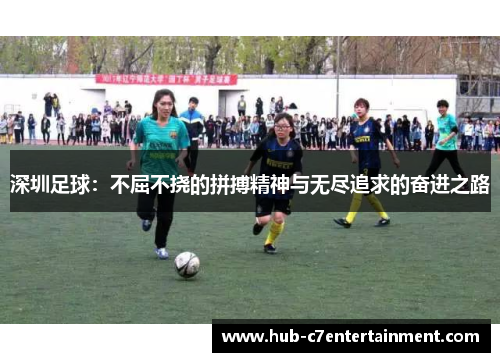 深圳足球：不屈不挠的拼搏精神与无尽追求的奋进之路