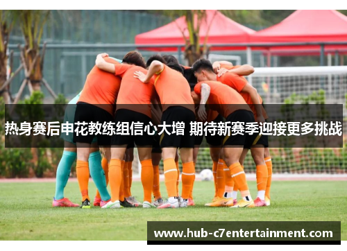 热身赛后申花教练组信心大增 期待新赛季迎接更多挑战 热身赛后申花教练组信心大增 期待新赛季迎接更多挑战