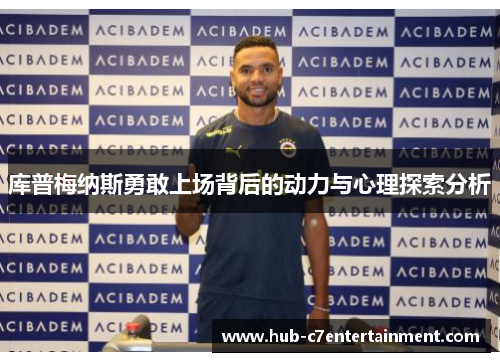 库普梅纳斯勇敢上场背后的动力与心理探索分析 库普梅纳斯勇敢上场背后的动力与心理探索分析