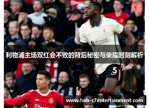 利物浦主场双红会不败的背后秘密与荣耀时刻解析