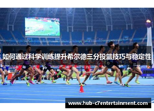 如何通过科学训练提升希尔德三分投篮技巧与稳定性 如何通过科学训练提升希尔德三分投篮技巧与稳定性