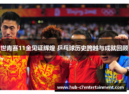 世青赛11金见证辉煌 乒乓球历史跨越与成就回顾