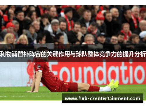 利物浦替补阵容的关键作用与球队整体竞争力的提升分析