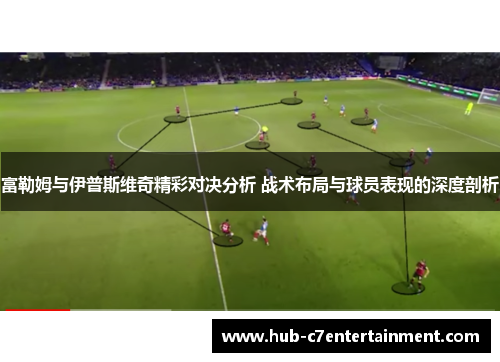 富勒姆与伊普斯维奇精彩对决分析 战术布局与球员表现的深度剖析