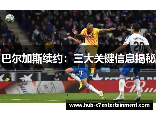 巴尔加斯续约：三大关键信息揭秘