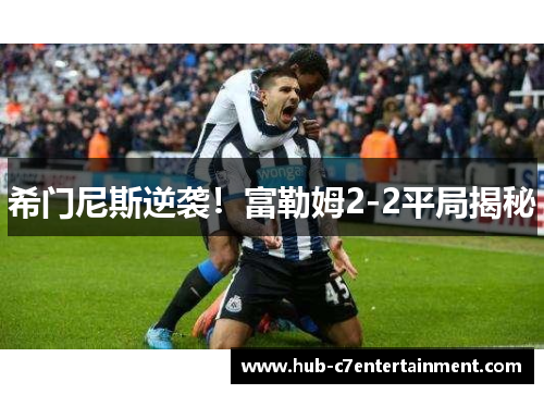 希门尼斯逆袭！富勒姆2-2平局揭秘