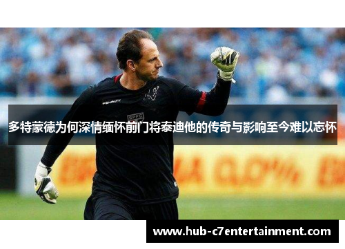 多特蒙德为何深情缅怀前门将泰迪他的传奇与影响至今难以忘怀