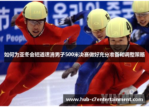 如何为亚冬会短道速滑男子500米决赛做好充分准备和调整策略