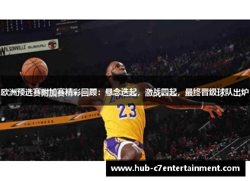 欧洲预选赛附加赛精彩回顾：悬念迭起，激战四起，最终晋级球队出炉