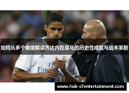 如何从多个维度解读齐达内在皇马的历史性成就与战术革新