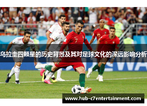 乌拉圭四颗星的历史背景及其对足球文化的深远影响分析