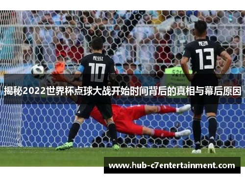 揭秘2022世界杯点球大战开始时间背后的真相与幕后原因