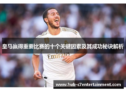 皇马赢得重要比赛的十个关键因素及其成功秘诀解析