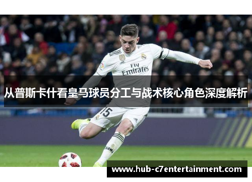 从普斯卡什看皇马球员分工与战术核心角色深度解析