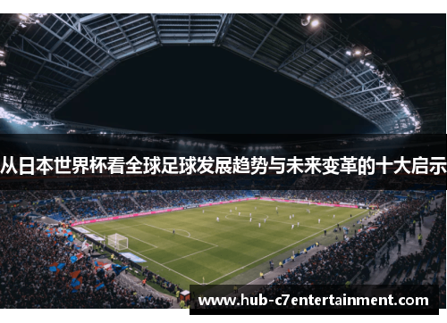 从日本世界杯看全球足球发展趋势与未来变革的十大启示