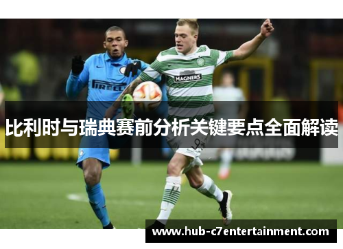 比利时与瑞典赛前分析关键要点全面解读 比利时与瑞典赛前分析关键要点全面解读