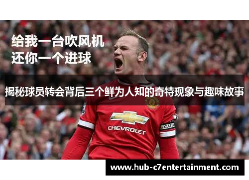 揭秘球员转会背后三个鲜为人知的奇特现象与趣味故事 揭秘球员转会背后三个鲜为人知的奇特现象与趣味故事