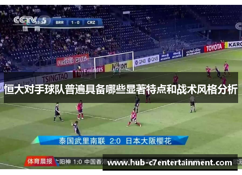 恒大对手球队普遍具备哪些显著特点和战术风格分析