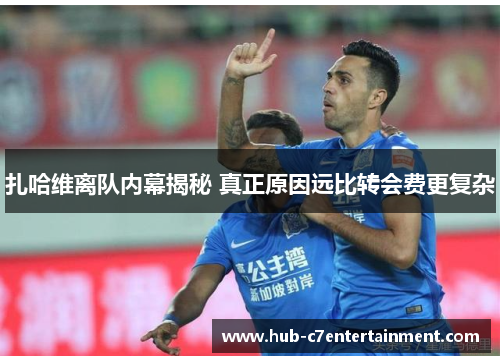 扎哈维离队内幕揭秘 真正原因远比转会费更复杂