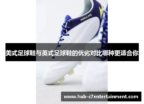 美式足球鞋与英式足球鞋的优劣对比哪种更适合你