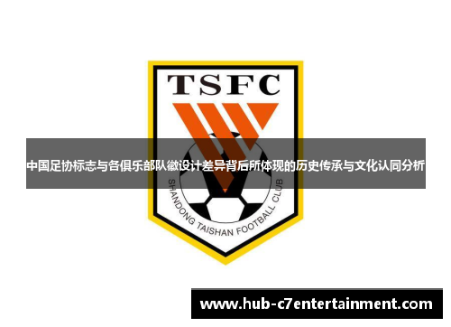 中国足协标志与各俱乐部队徽设计差异背后所体现的历史传承与文化认同分析