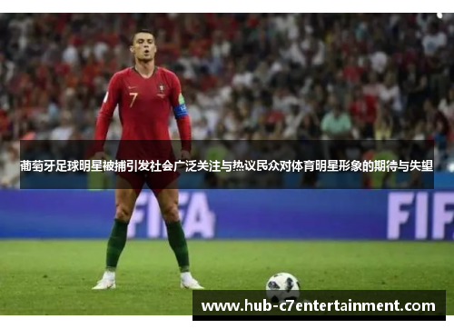葡萄牙足球明星被捕引发社会广泛关注与热议民众对体育明星形象的期待与失望 葡萄牙足球明星被捕引发社会广泛关注与热议民众对体育明星形象的期待与失望