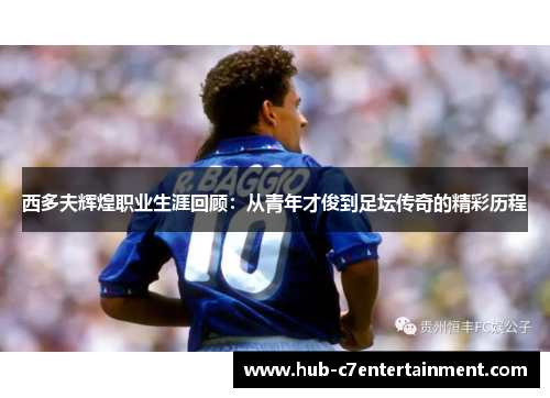 西多夫辉煌职业生涯回顾：从青年才俊到足坛传奇的精彩历程