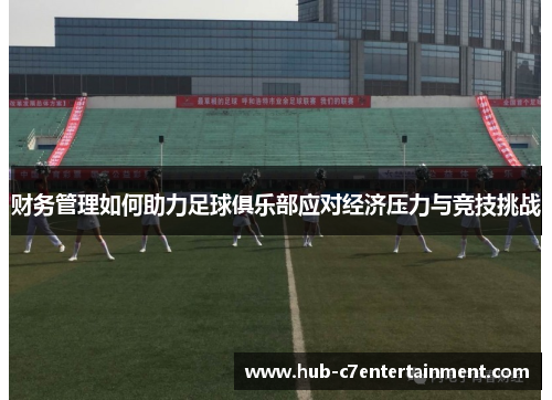 财务管理如何助力足球俱乐部应对经济压力与竞技挑战