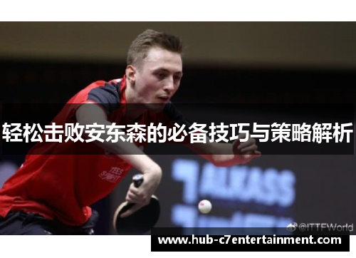 轻松击败安东森的必备技巧与策略解析