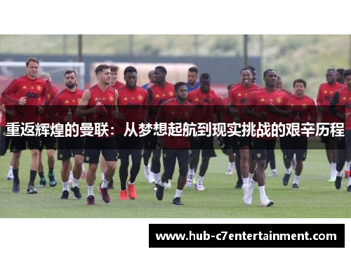 重返辉煌的曼联：从梦想起航到现实挑战的艰辛历程
