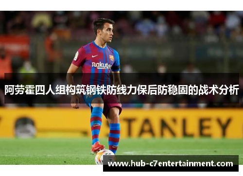 阿劳霍四人组构筑钢铁防线力保后防稳固的战术分析