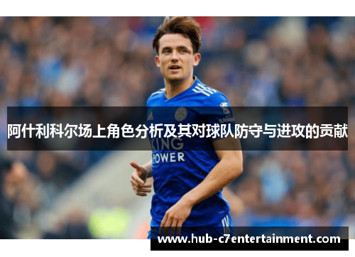 阿什利科尔场上角色分析及其对球队防守与进攻的贡献