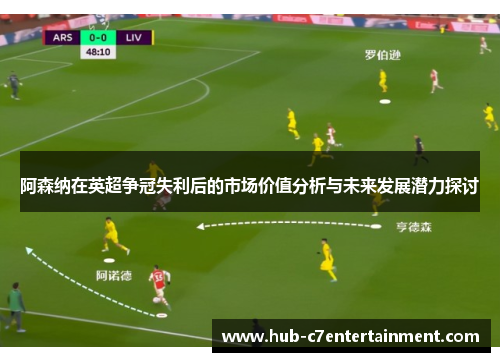 阿森纳在英超争冠失利后的市场价值分析与未来发展潜力探讨